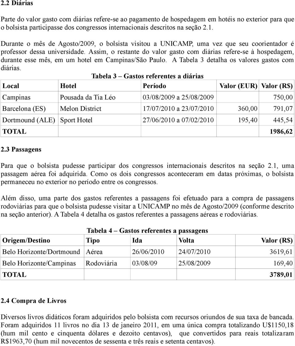 Assim, o restante do valor gasto com diárias refere-se à hospedagem, durante esse mês, em um hotel em Campinas/São Paulo. A Tabela 3 detalha os valores gastos com diárias.