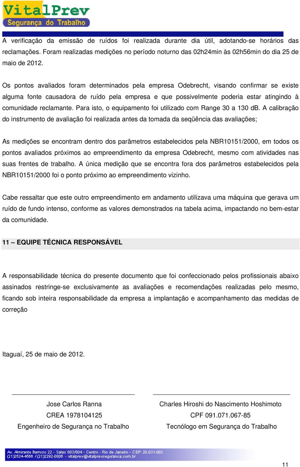 Os pontos avaliados foram determinados pela empresa Odebrecht, visando confirmar se existe alguma fonte causadora de ruído pela empresa e que possivelmente poderia estar atingindo à comunidade