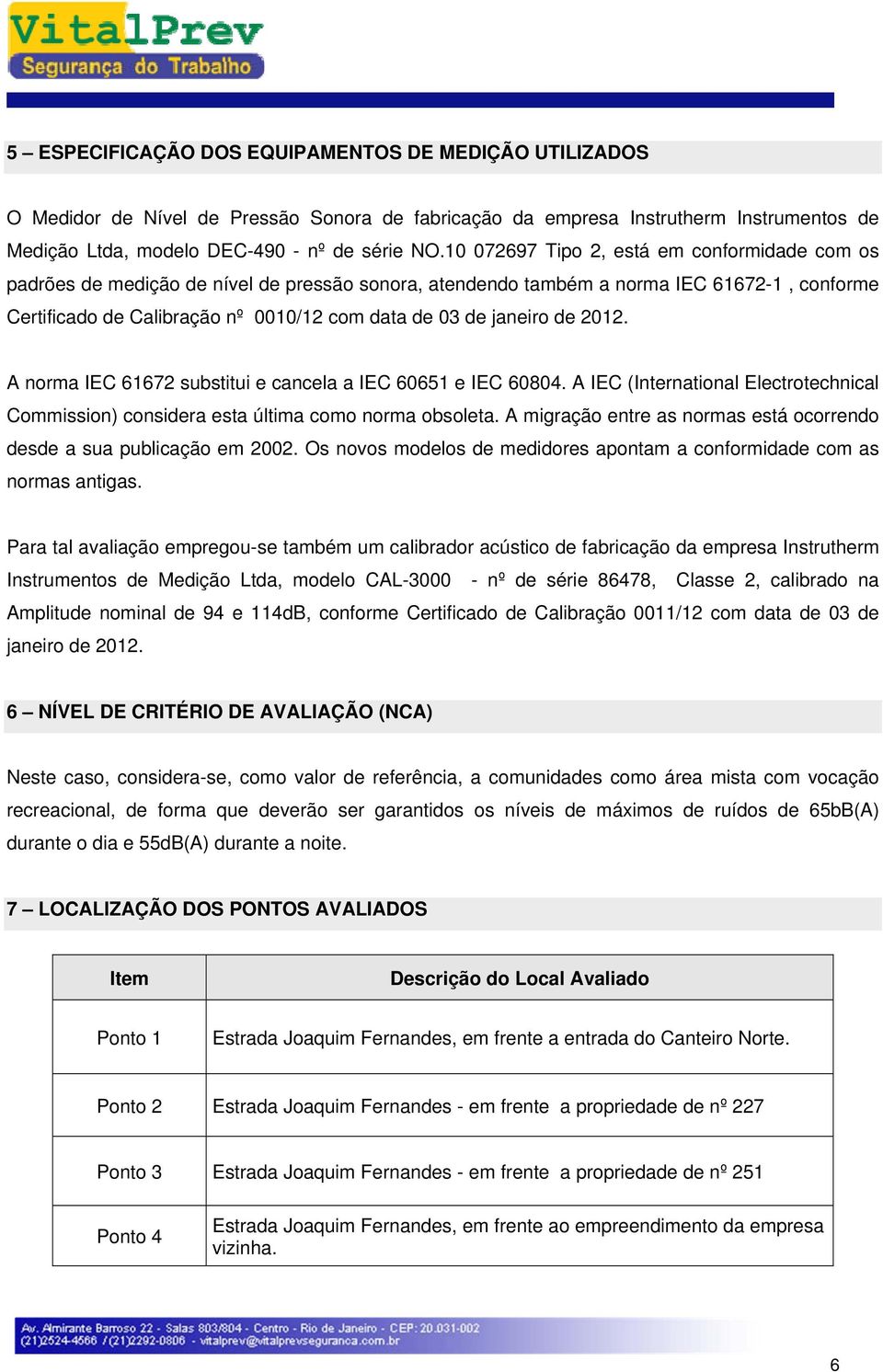 janeiro de 2012. A norma IEC 61672 substitui e cancela a IEC 60651 e IEC 60804. A IEC (International Electrotechnical Commission) considera esta última como norma obsoleta.