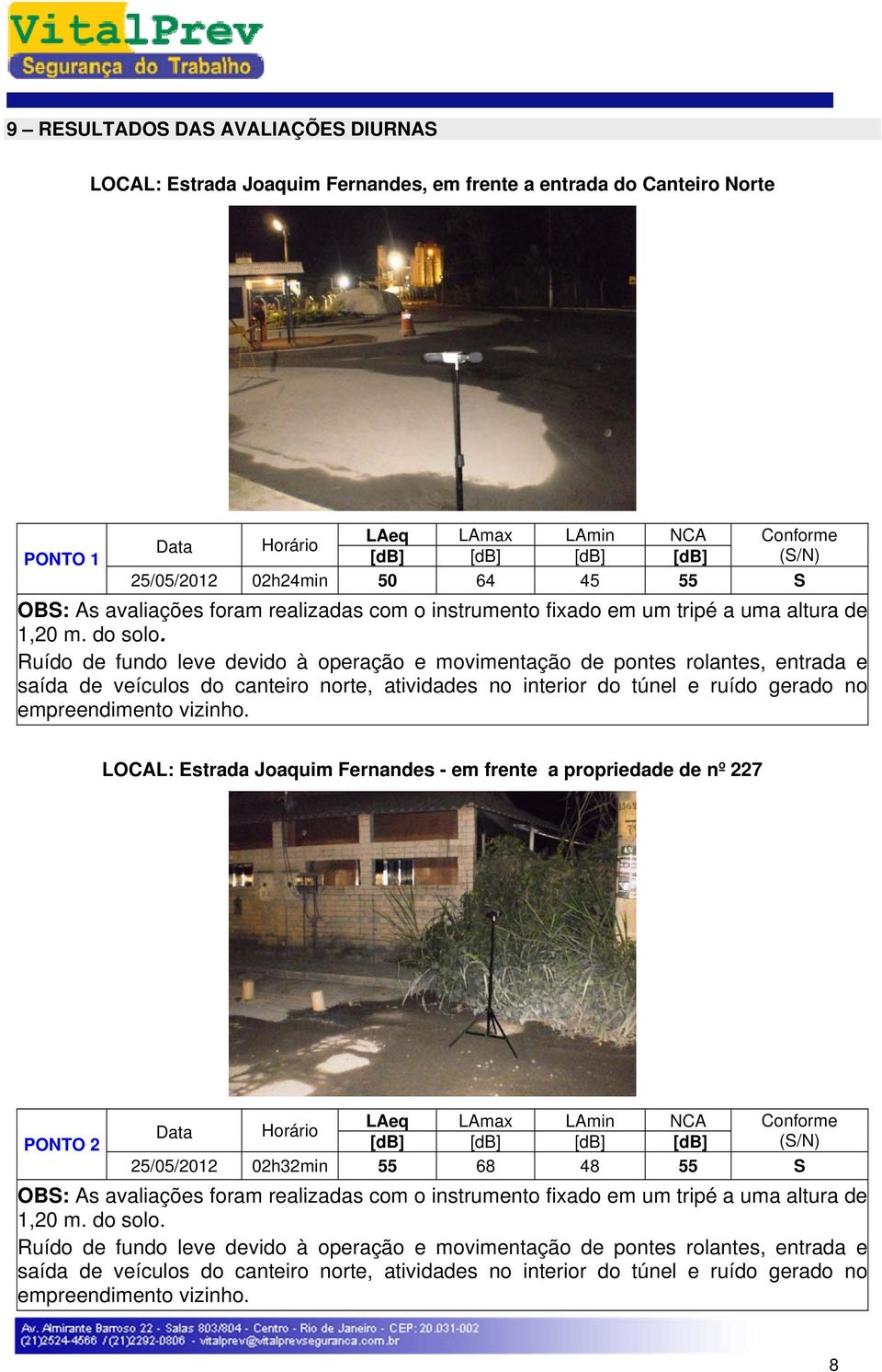 Ruído de fundo leve devido à operação e movimentação de pontes rolantes, entrada e saída de veículos do canteiro norte, atividades no interior do túnel e ruído gerado no empreendimento vizinho.