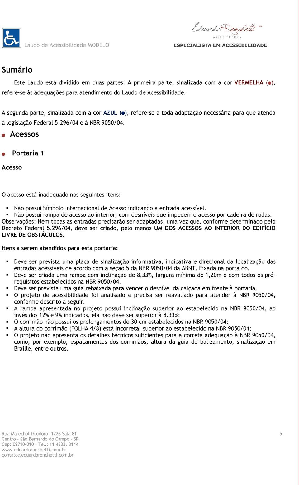 Acessos Acesso Portaria 1 O acesso está inadequado nos seguintes itens: Não possui Símbolo Internacional de Acesso indicando a entrada acessível.