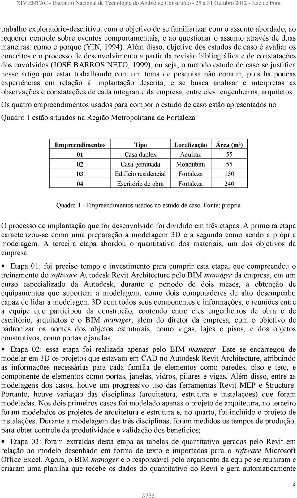 Além disso, objetivo dos estudos de caso é avaliar os conceitos e o processo de desenvolvimento a partir da revisão bibliográfica e de constatações dos envolvidos (JOSÉ BARROS NETO, 1999), ou seja, o