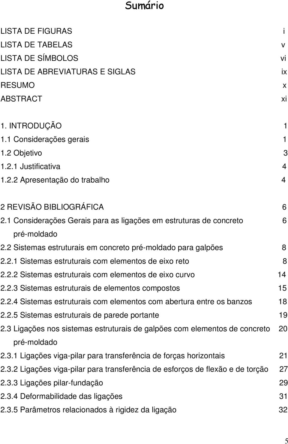 2 Sistemas estruturais em concreto pré-moldado para galpões 8 2.2.1 Sistemas estruturais com elementos de eixo reto 8 2.2.2 Sistemas estruturais com elementos de eixo curvo 14 2.2.3 Sistemas estruturais de elementos compostos 15 2.