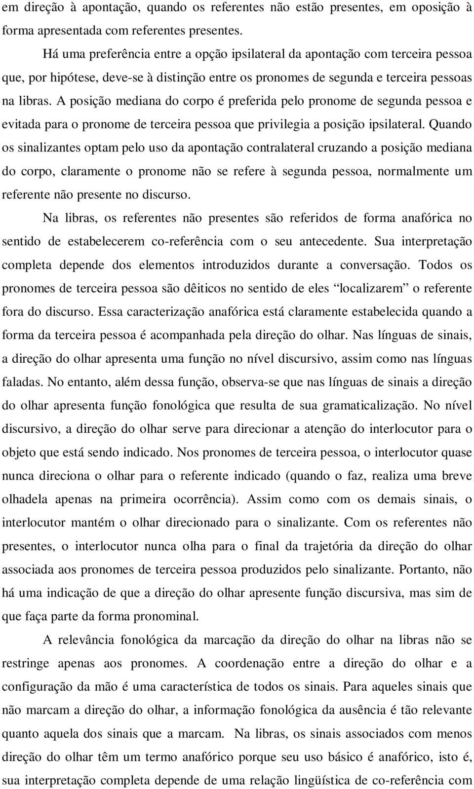 A posição mediana do corpo é preferida pelo pronome de segunda pessoa e evitada para o pronome de terceira pessoa que privilegia a posição ipsilateral.