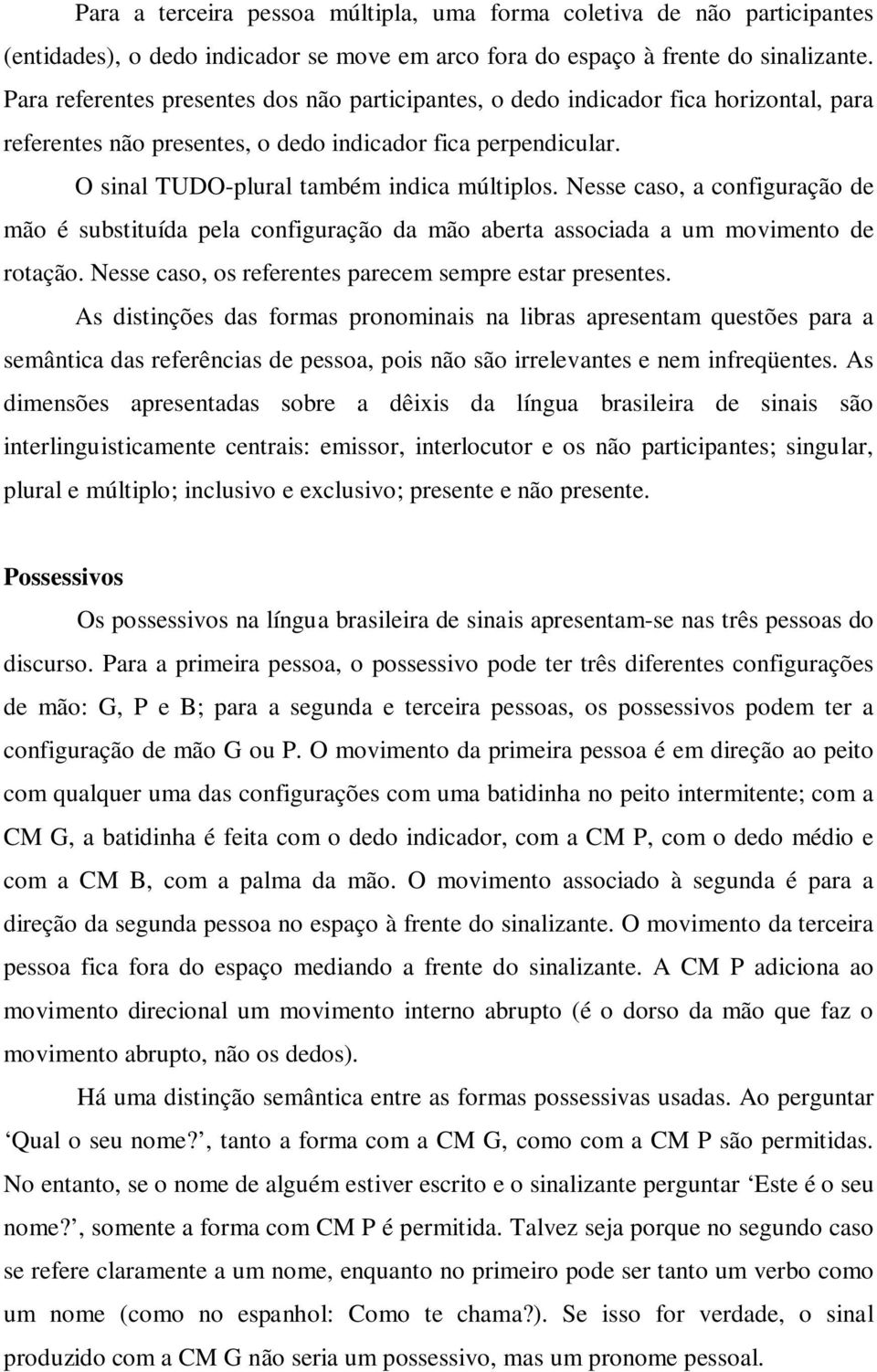 Nesse caso, a configuração de mão é substituída pela configuração da mão aberta associada a um movimento de rotação. Nesse caso, os referentes parecem sempre estar presentes.