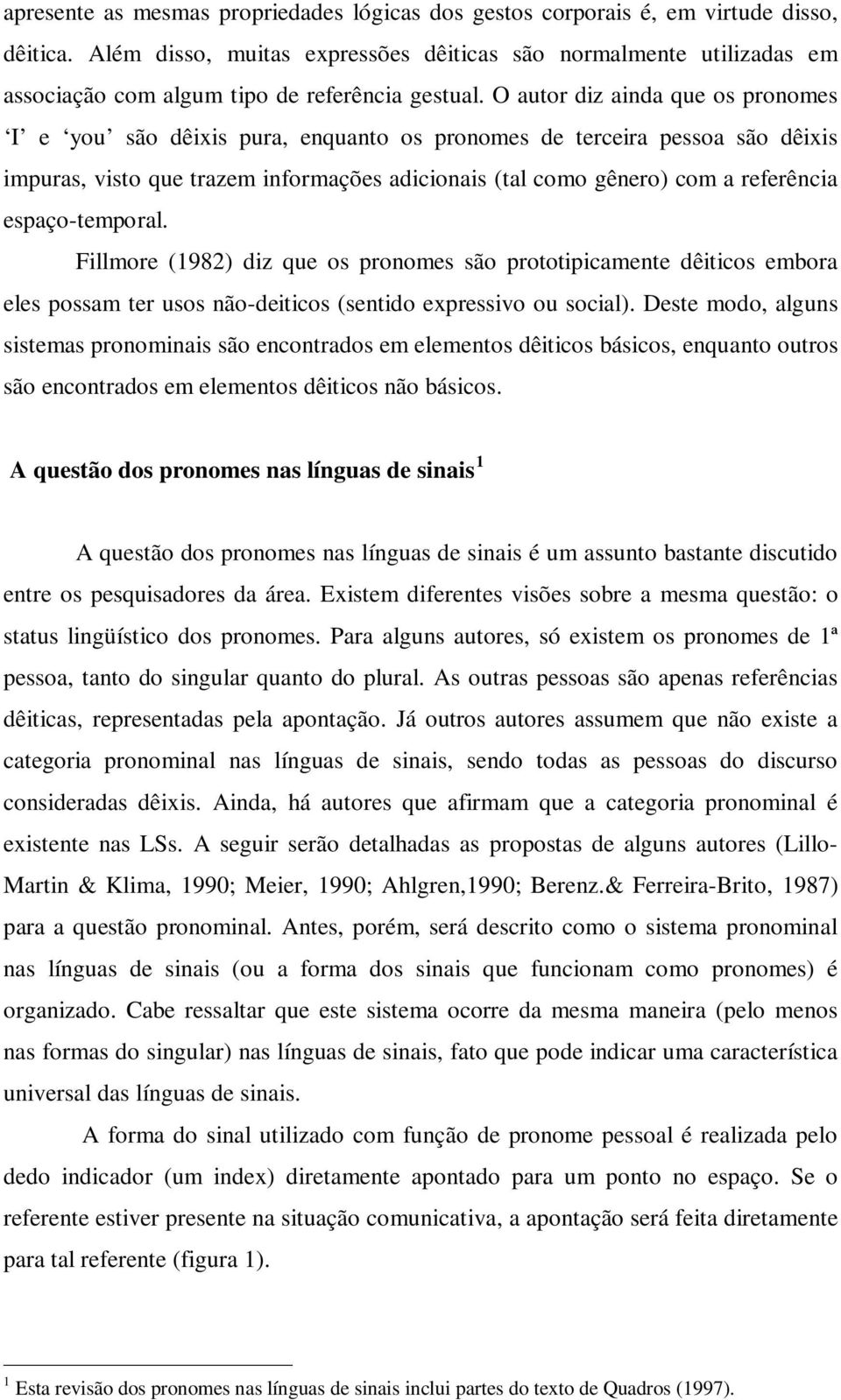 O autor diz ainda que os pronomes I e you são dêixis pura, enquanto os pronomes de terceira pessoa são dêixis impuras, visto que trazem informações adicionais (tal como gênero) com a referência