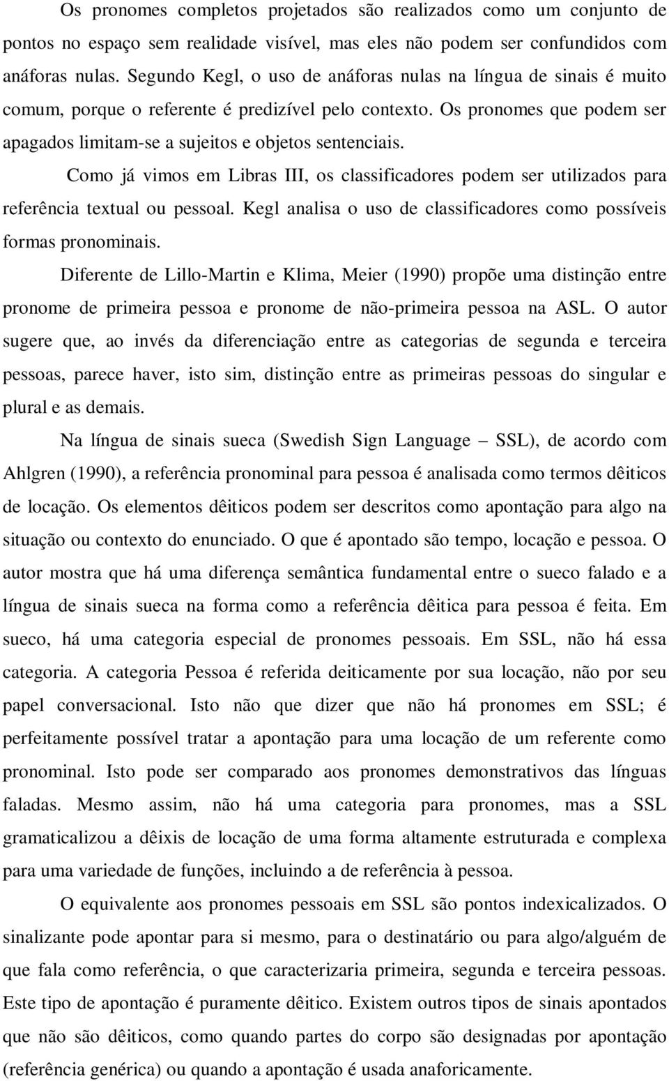 Como já vimos em Libras III, os classificadores podem ser utilizados para referência textual ou pessoal. Kegl analisa o uso de classificadores como possíveis formas pronominais.