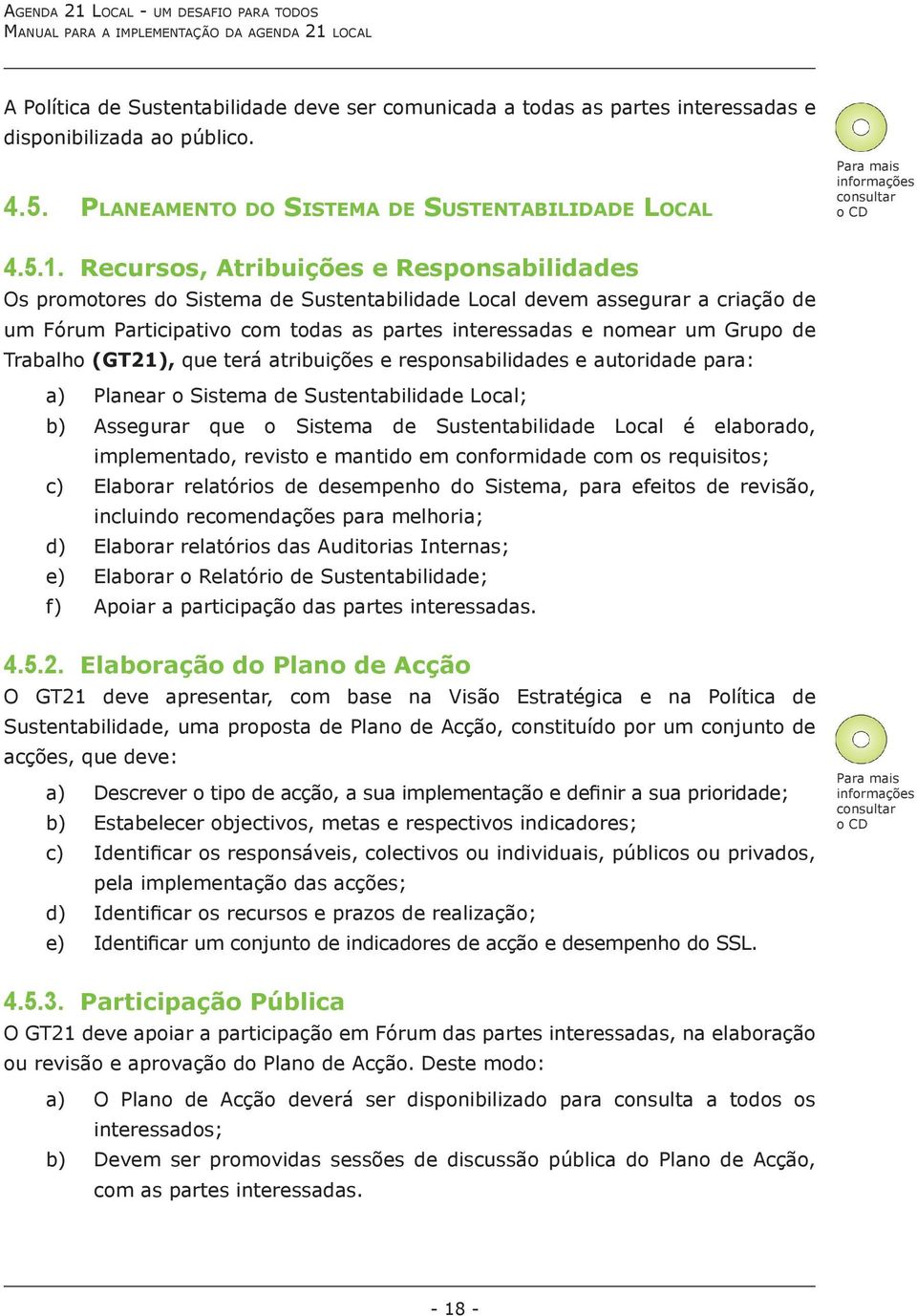 Recursos, Atribuições e Responsabilidades Os promotores do Sistema de Sustentabilidade Local devem assegurar a criação de um Fórum Participativo com todas as partes interessadas e nomear um Grupo de