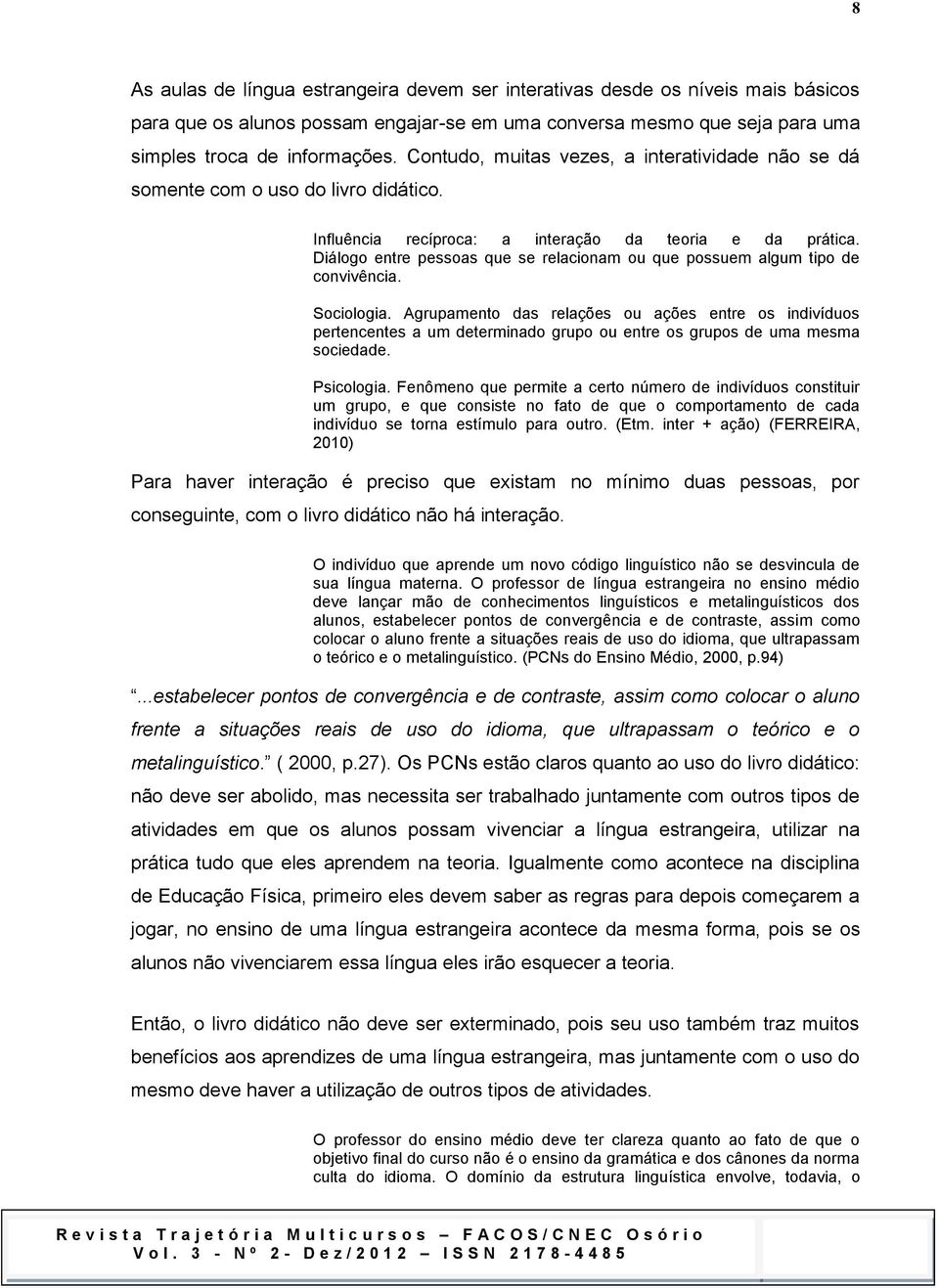 Diálogo entre pessoas que se relacionam ou que possuem algum tipo de convivência. Sociologia.