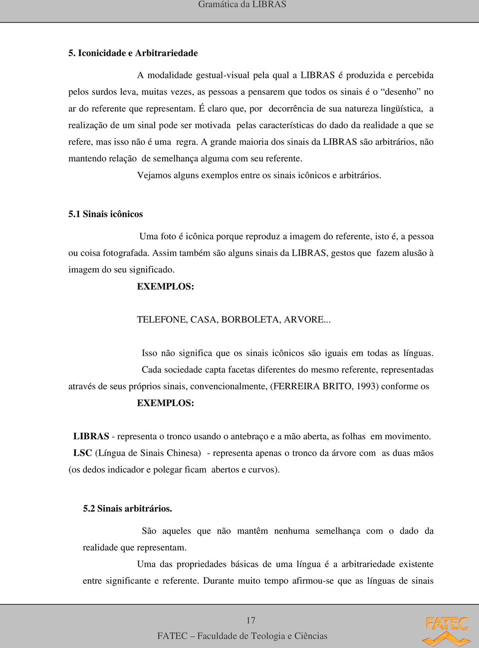 É claro que, por decorrência de sua natureza lingüística, a realização de um sinal pode ser motivada pelas características do dado da realidade a que se refere, mas isso não é uma regra.