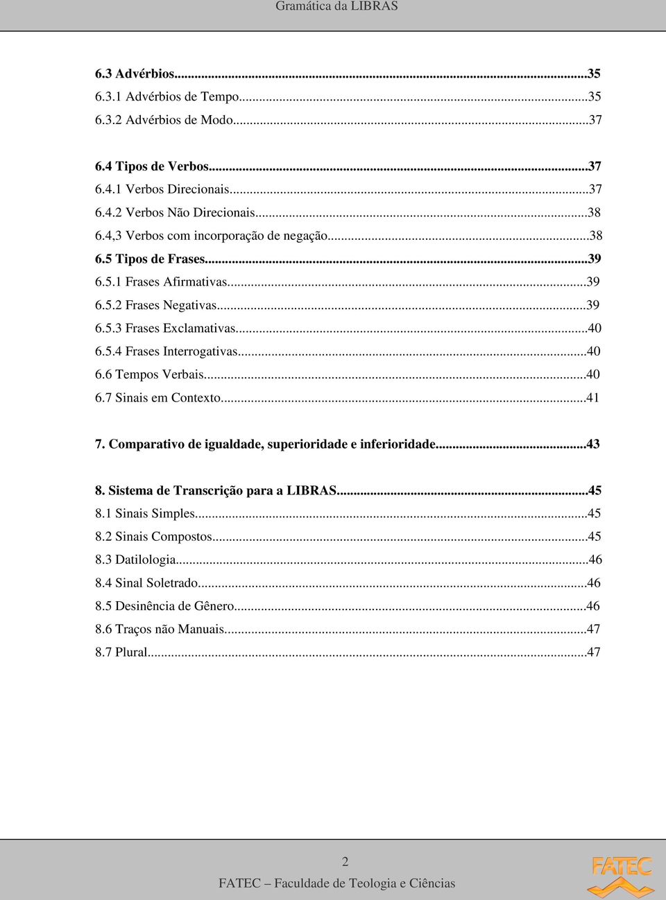 ..40 6.6 Tempos Verbais...40 6.7 Sinais em Contexto...41 7. Comparativo de igualdade, superioridade e inferioridade...43 8. Sistema de Transcrição para a LIBRAS...45 8.