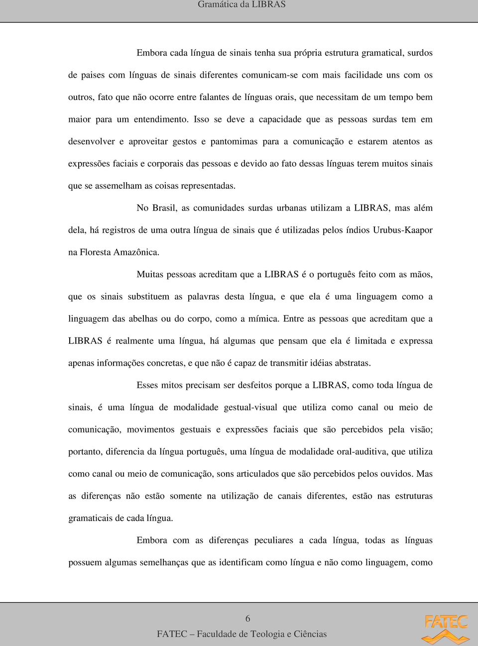 Isso se deve a capacidade que as pessoas surdas tem em desenvolver e aproveitar gestos e pantomimas para a comunicação e estarem atentos as expressões faciais e corporais das pessoas e devido ao fato