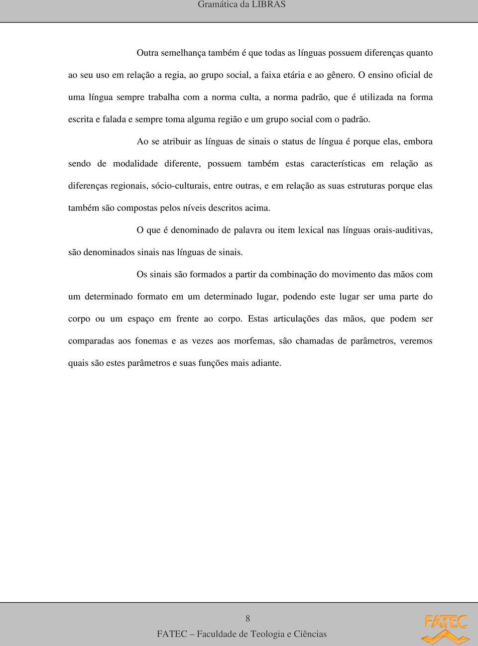 Ao se atribuir as línguas de sinais o status de língua é porque elas, embora sendo de modalidade diferente, possuem também estas características em relação as diferenças regionais, sócio-culturais,