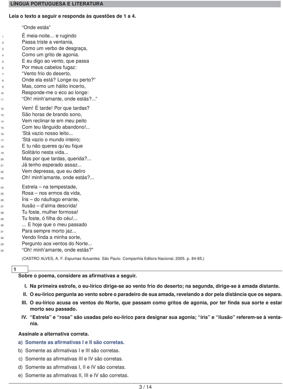 .. e rugindo Passa triste a ventania, Como um verbo de desgraça, Como um grito de agonia. E eu digo ao vento, que passa Por meus cabelos fugaz: Vento frio do deserto, Onde ela está? Longe ou perto?