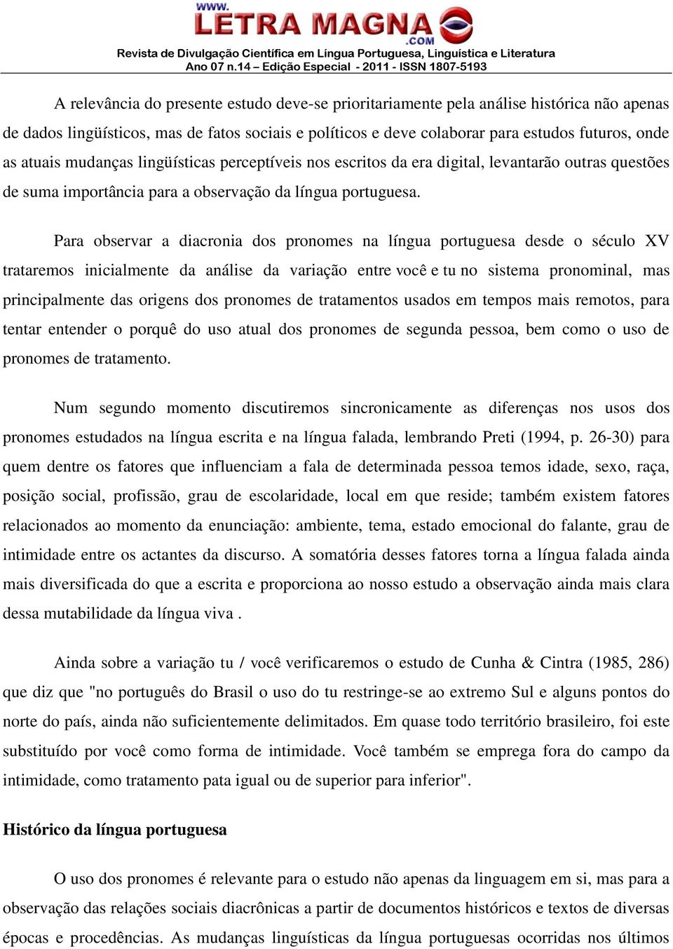 Para observar a diacronia dos pronomes na língua portuguesa desde o século XV trataremos inicialmente da análise da variação entre você e tu no sistema pronominal, mas principalmente das origens dos