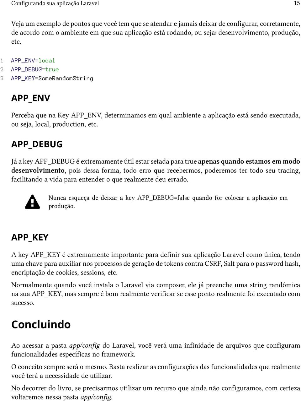 1 APP_ENV=local 2 APP_DEBUG=true 3 APP_KEY=SomeRandomString APP_ENV Perceba que na Key APP_ENV, determinamos em qual ambiente a aplicação está sendo executada, ou seja, local, production, etc.