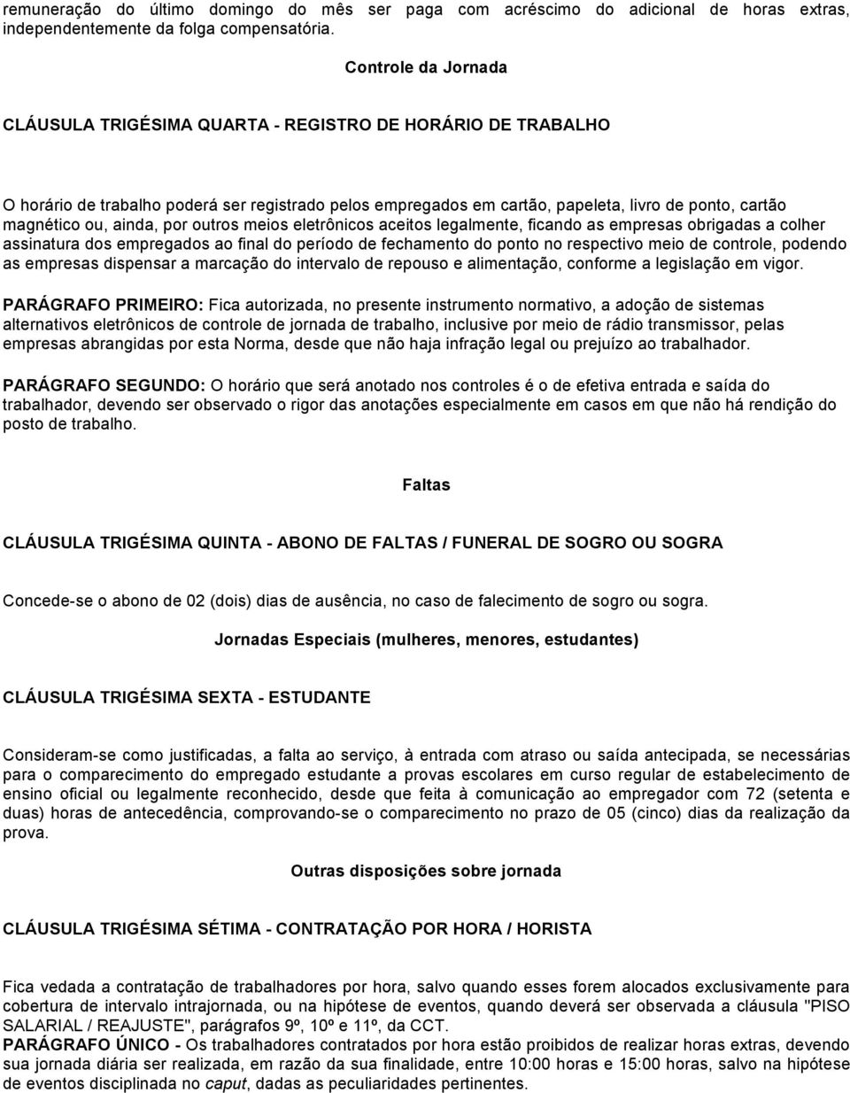 ainda, por outros meios eletrônicos aceitos legalmente, ficando as empresas obrigadas a colher assinatura dos empregados ao final do período de fechamento do ponto no respectivo meio de controle,