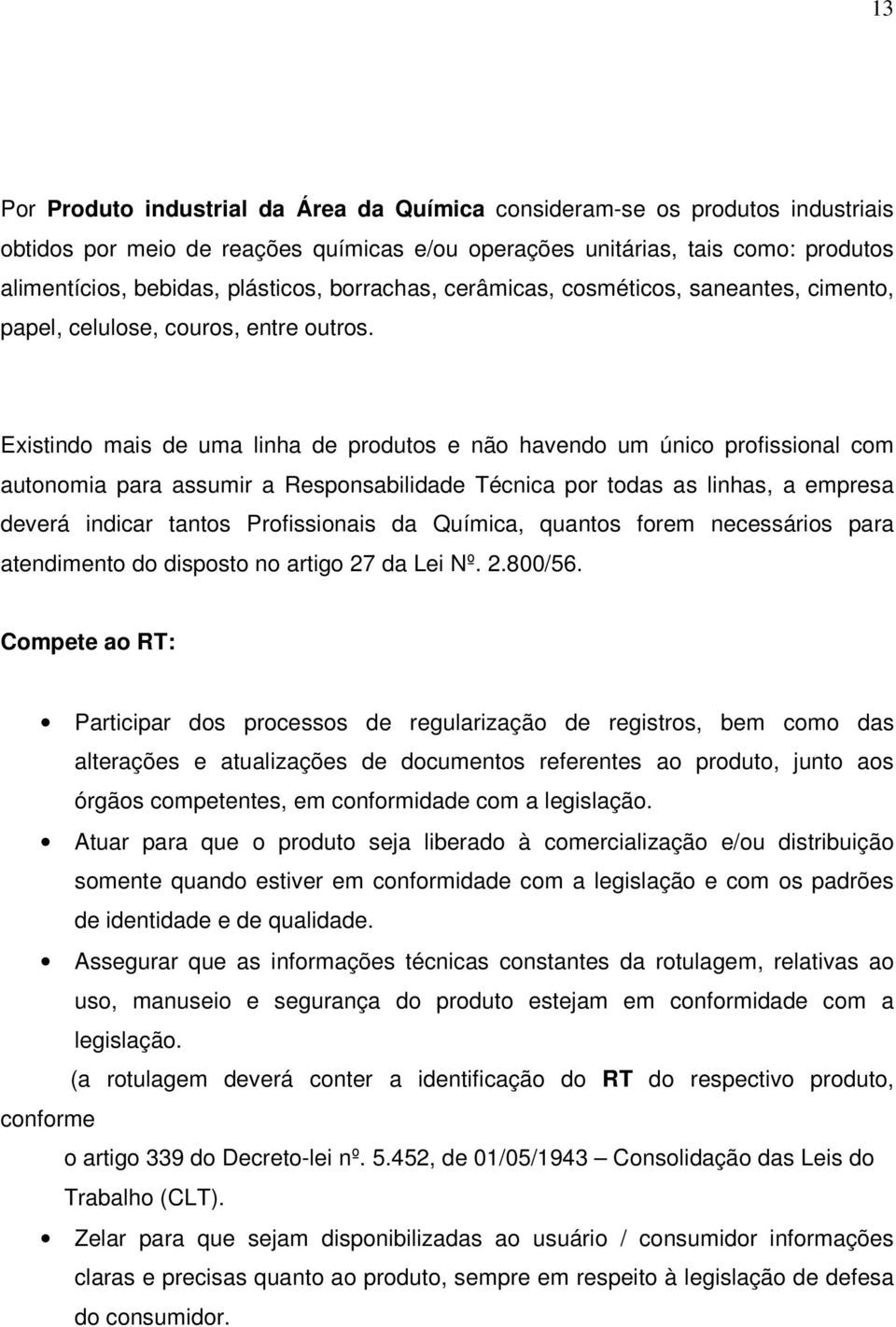 Existindo mais de uma linha de produtos e não havendo um único profissional com autonomia para assumir a Responsabilidade Técnica por todas as linhas, a empresa deverá indicar tantos Profissionais da