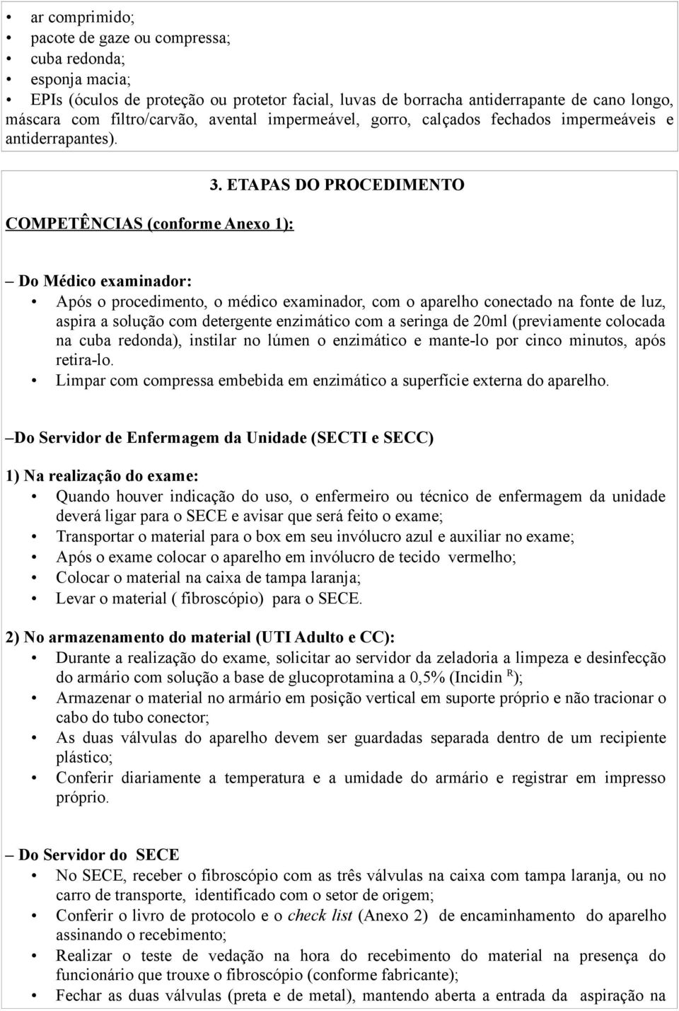 ETAPAS DO PROCEDIMENTO Do Médico examinador: Após o procedimento, o médico examinador, com o aparelho conectado na fonte de luz, aspira a solução com detergente enzimático com a seringa de 20ml