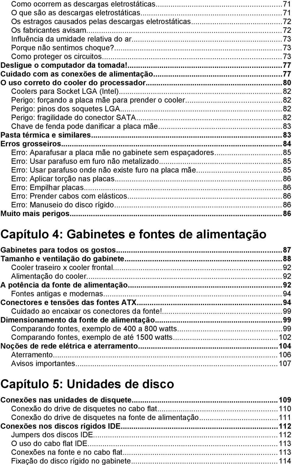 ..77 O uso correto do cooler do processador...80 Coolers para Socket LGA (Intel)...82 Perigo: forçando a placa mãe para prender o cooler...82 Perigo: pinos dos soquetes LGA.