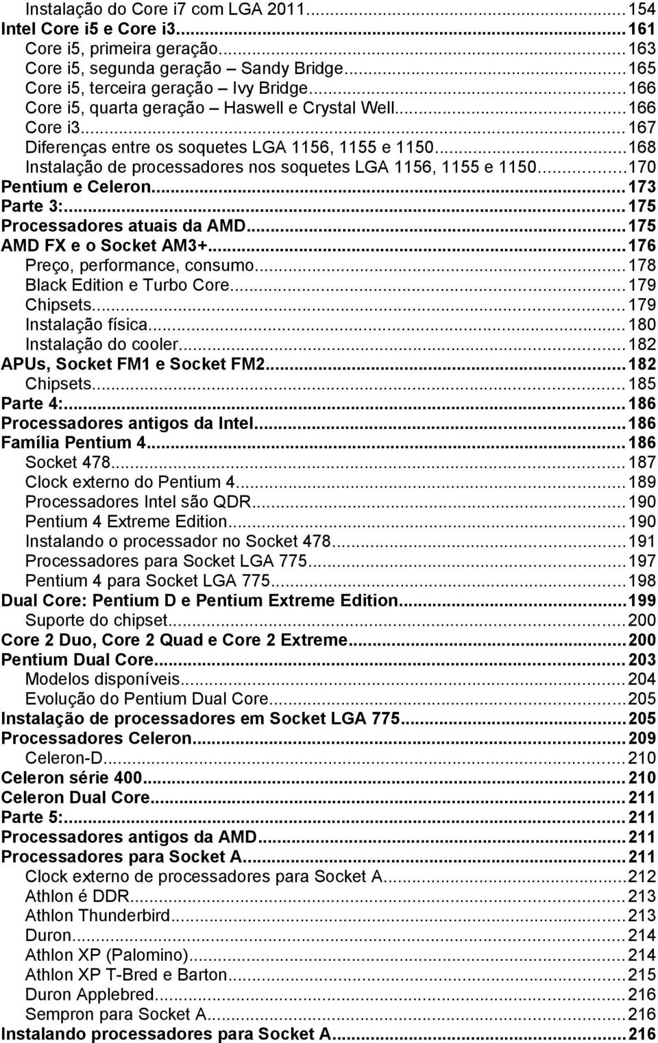 ..170 Pentium e Celeron...173 Parte 3:...175 Processadores atuais da AMD...175 AMD FX e o Socket AM3+...176 Preço, performance, consumo...178 Black Edition e Turbo Core...179 Chipsets.