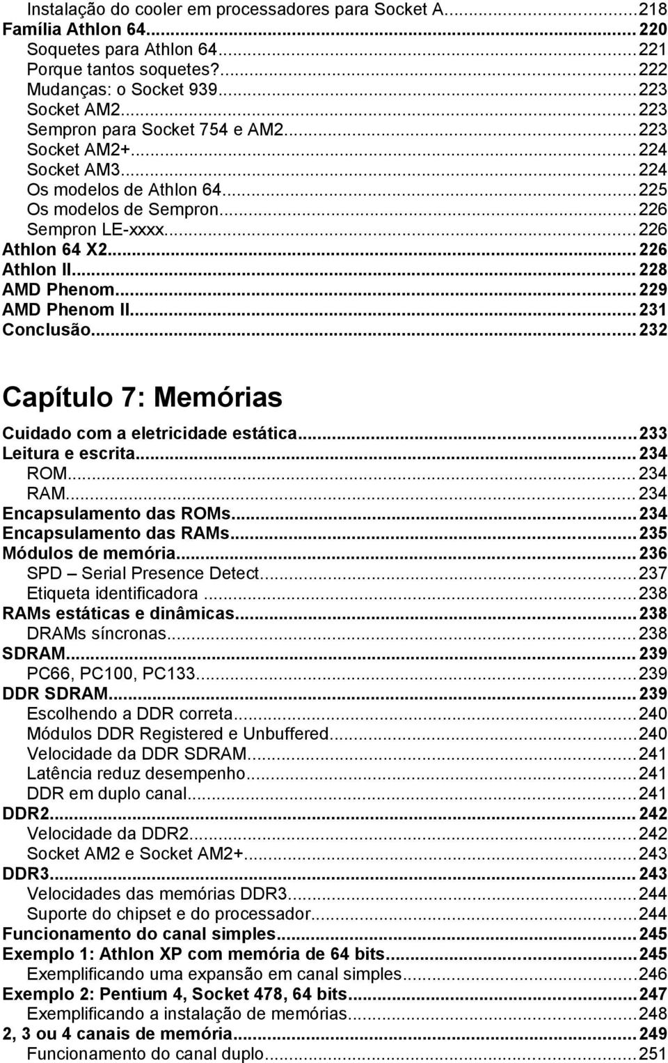 .. 228 AMD Phenom...229 AMD Phenom II...231 Conclusão...232 Capítulo 7: Memórias Cuidado com a eletricidade estática...233 Leitura e escrita...234 ROM... 234 RAM... 234 Encapsulamento das ROMs.