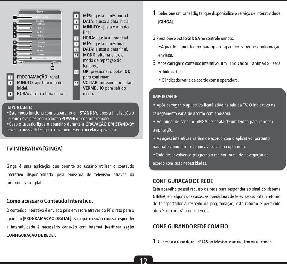 VOLTAR: pressionar o botão VERMELHO para sair do menu. Este modo funciona com o aparelho em STANDBY, após a finalização o usuário deve pressionar o botão POWER do controle remoto.