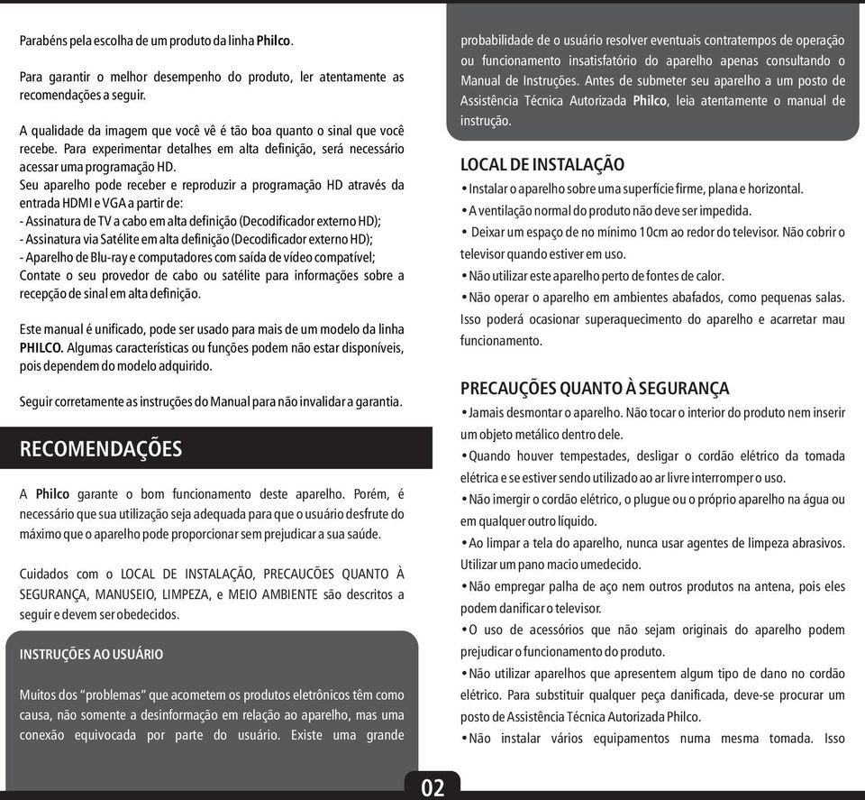 Seu aparelho pode receber e reproduzir a programação HD através da entrada HDMI e VGA a partir de: - Assinatura de TV a cabo em alta definição (Decodificador externo HD); - Assinatura via Satélite em