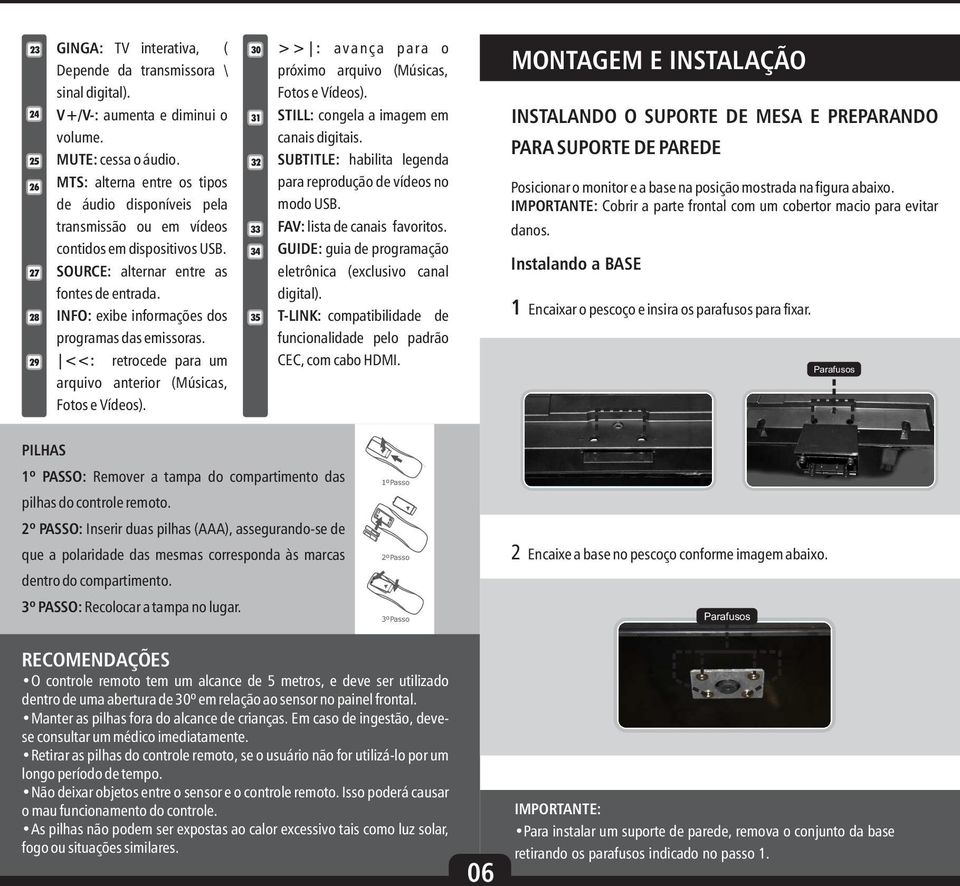 INFO: exibe informações dos programas das emissoras. <<: retrocede para um arquivo anterior (Músicas, Fotos e Vídeos). 0 >> : avança para o próximo arquivo (Músicas, Fotos e Vídeos).