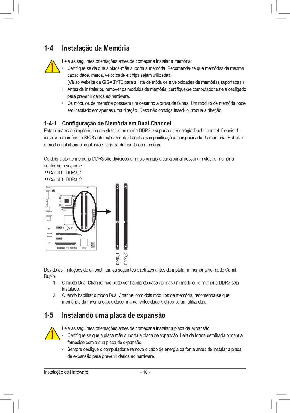 ) Antes de instalar ou remover os módulos de memória, certifique-se computador esteja desligado para prevenir danos ao hardware. Os módulos de memória possuem um desenho a prova de falhas.