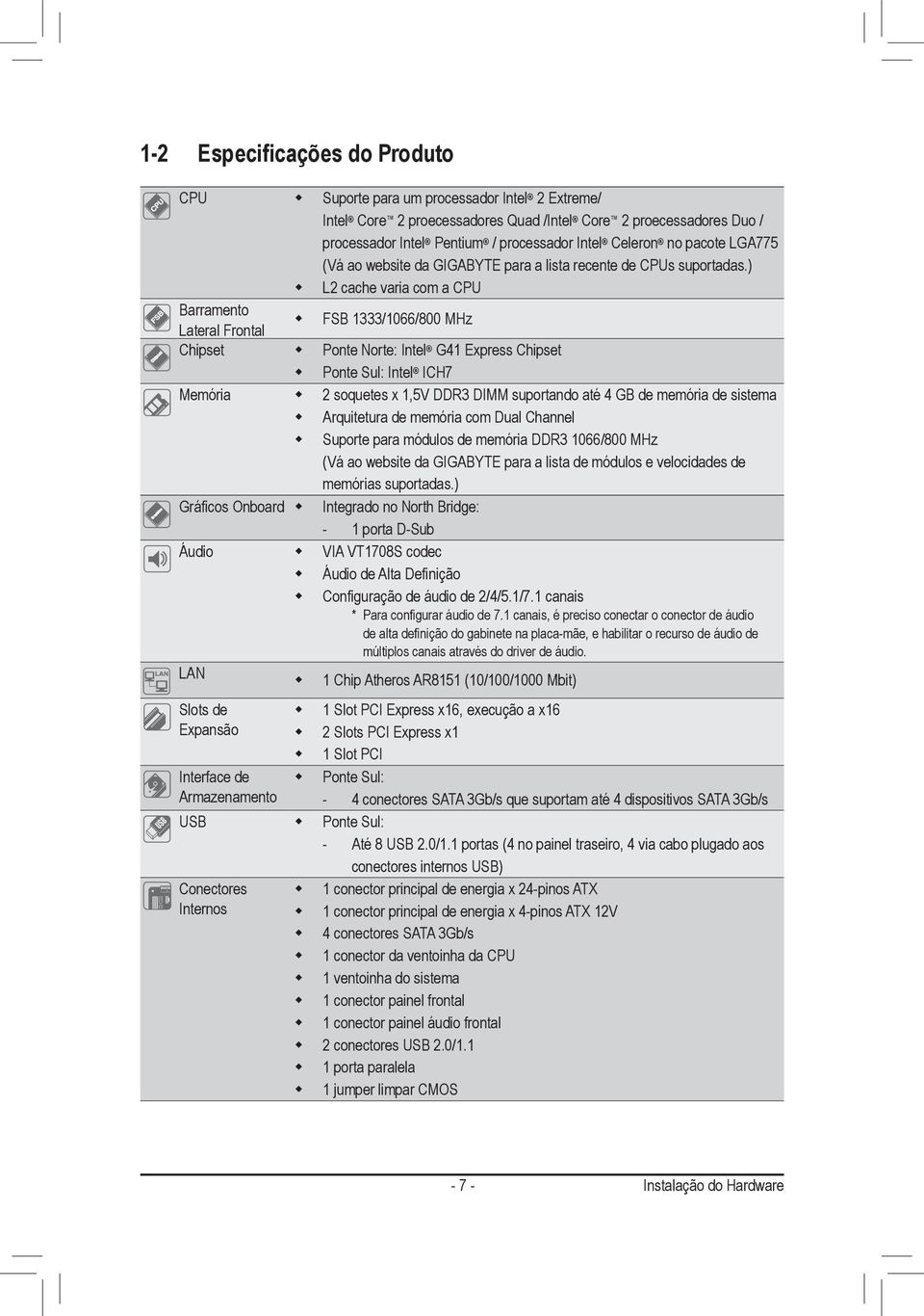 ) L2 cache varia com a CPU FSB 1333/1066/800 MHz Gráficos Onboard Áudio Ponte Norte: Intel G41 Express Chipset Ponte Sul: Intel ICH7 2 soquetes x 1,5V DDR3 DIMM suportando até 4 GB de memória de