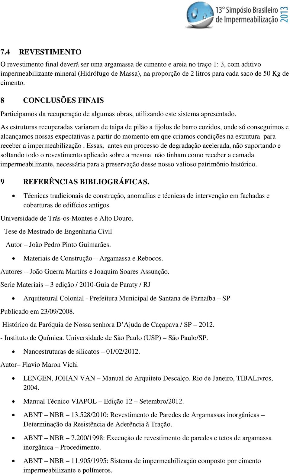 As estruturas recuperadas variaram de taipa de pilão a tijolos de barro cozidos, onde só conseguimos e alcançamos nossas expectativas a partir do momento em que criamos condições na estrutura para