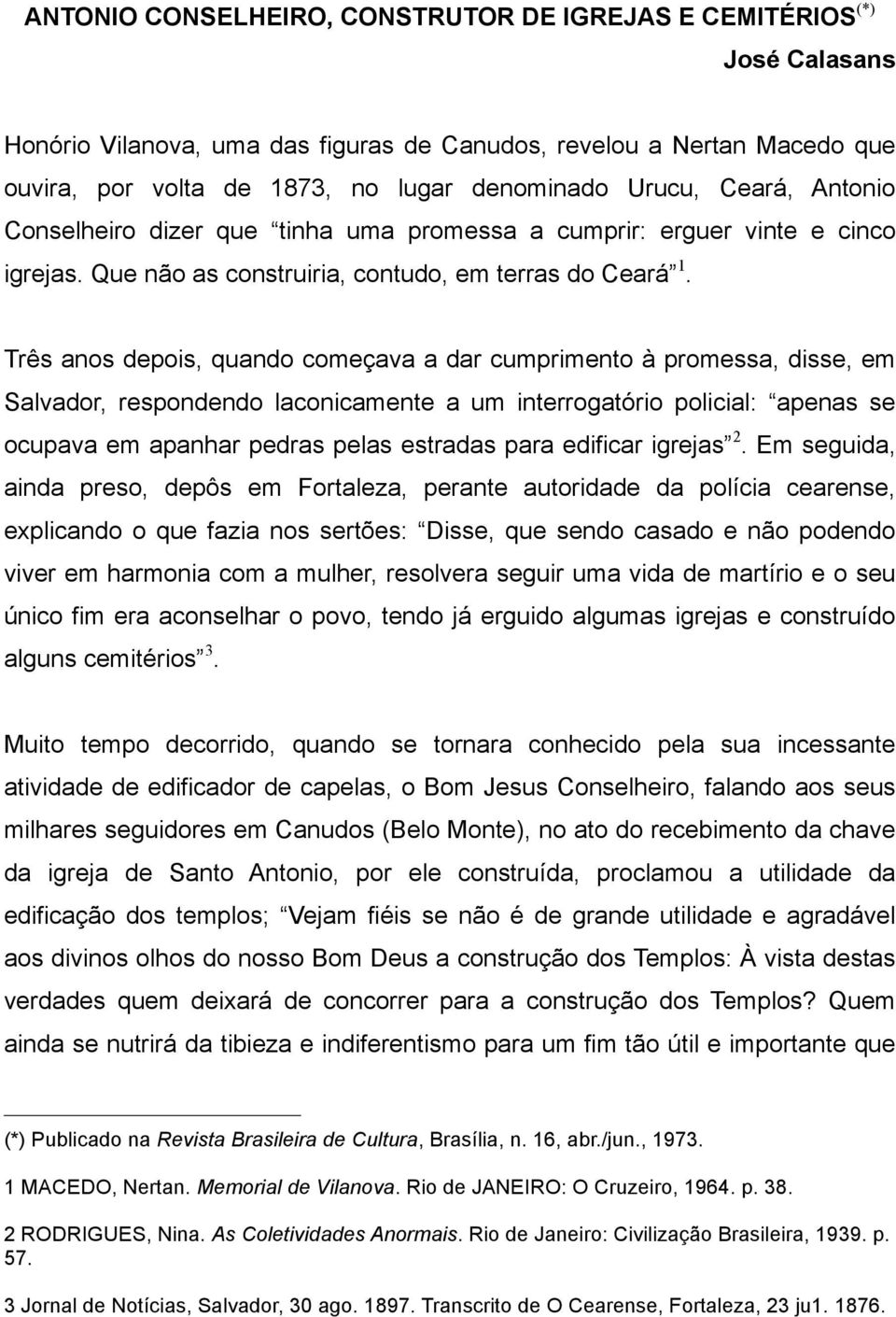 Três anos depois, quando começava a dar cumprimento à promessa, disse, em Salvador, respondendo laconicamente a um interrogatório policial: apenas se ocupava em apanhar pedras pelas estradas para