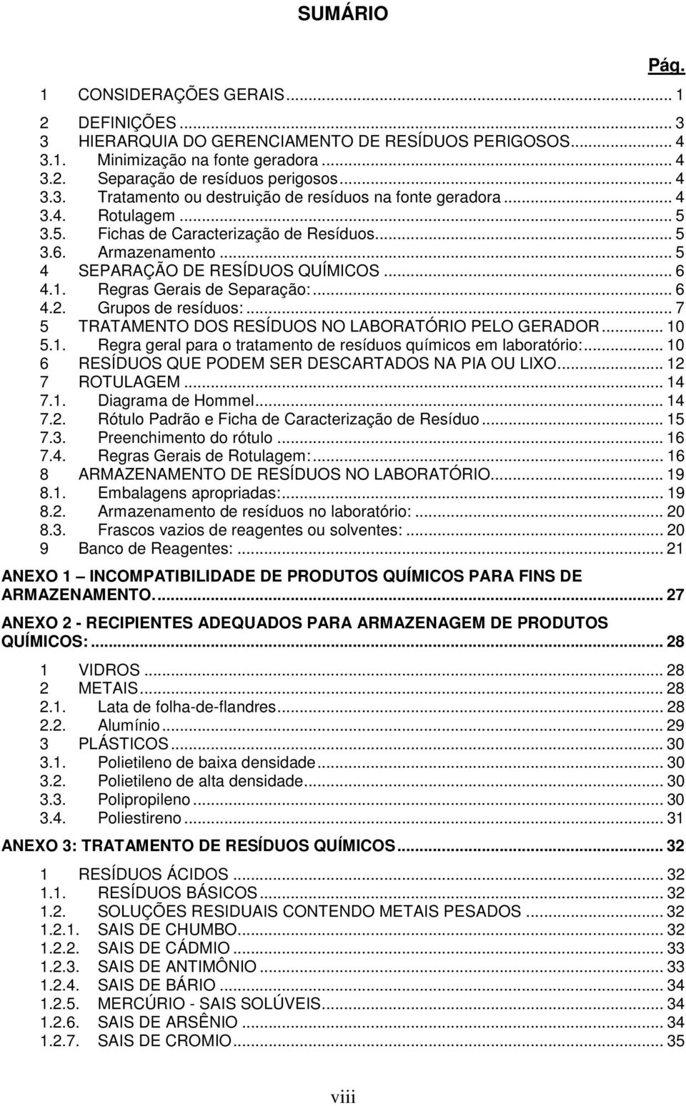 .. 7 5 TRATAMENTO DOS RESÍDUOS NO LABORATÓRIO PELO GERADOR... 10 5.1. Regra geral para o tratamento de resíduos químicos em laboratório:... 10 6 RESÍDUOS QUE PODEM SER DESCARTADOS NA PIA OU LIXO.