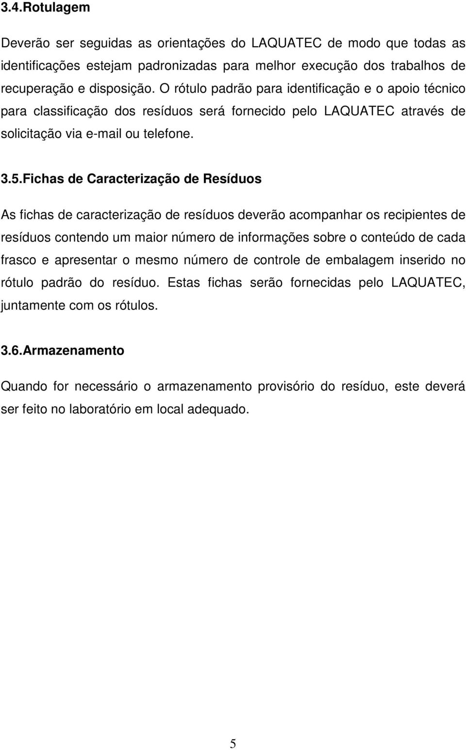 Fichas de Caracterização de Resíduos As fichas de caracterização de resíduos deverão acompanhar os recipientes de resíduos contendo um maior número de informações sobre o conteúdo de cada frasco e