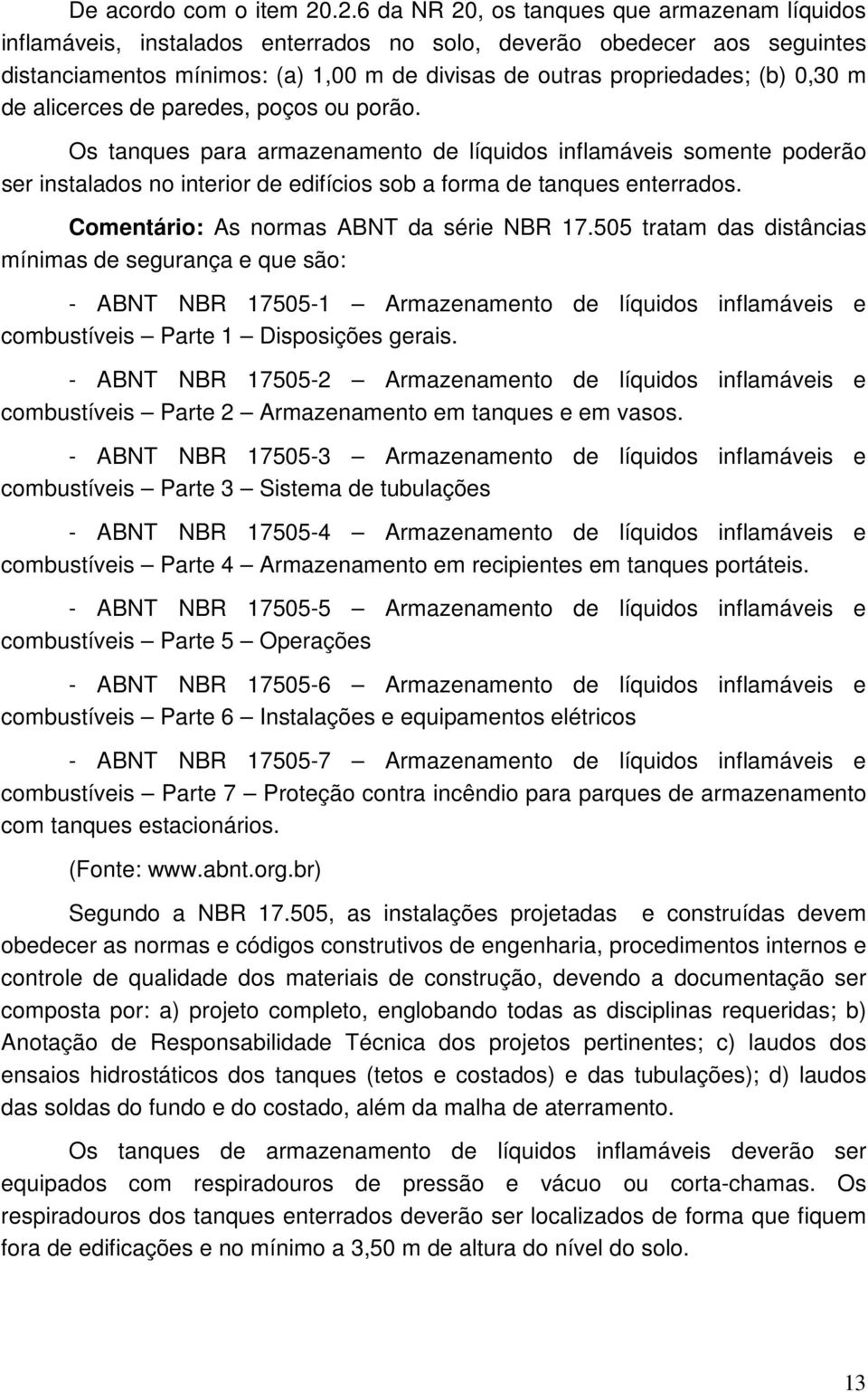 0,30 m de alicerces de paredes, poços ou porão. Os tanques para armazenamento de líquidos inflamáveis somente poderão ser instalados no interior de edifícios sob a forma de tanques enterrados.