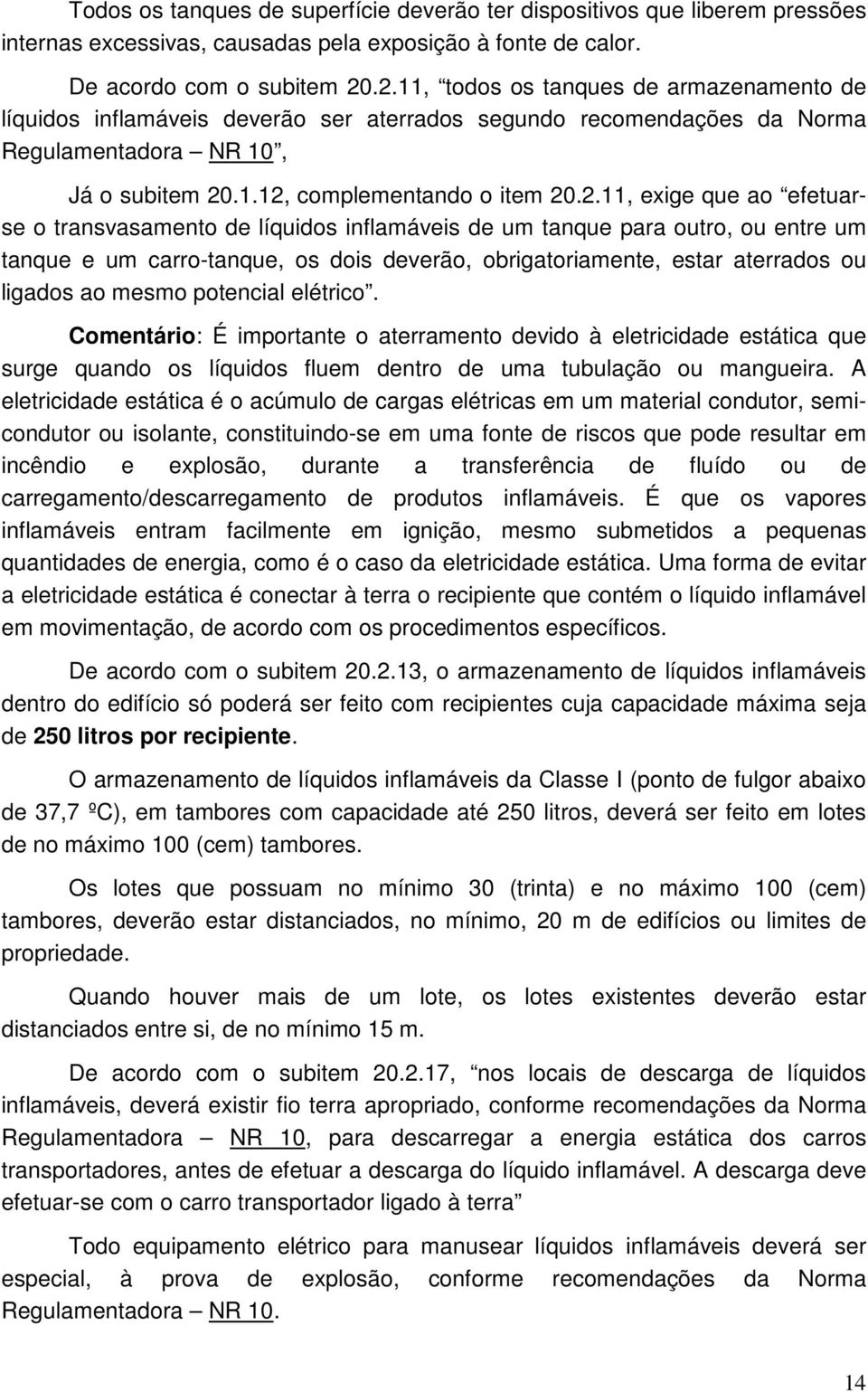 que ao efetuarse o transvasamento de líquidos inflamáveis de um tanque para outro, ou entre um tanque e um carro-tanque, os dois deverão, obrigatoriamente, estar aterrados ou ligados ao mesmo