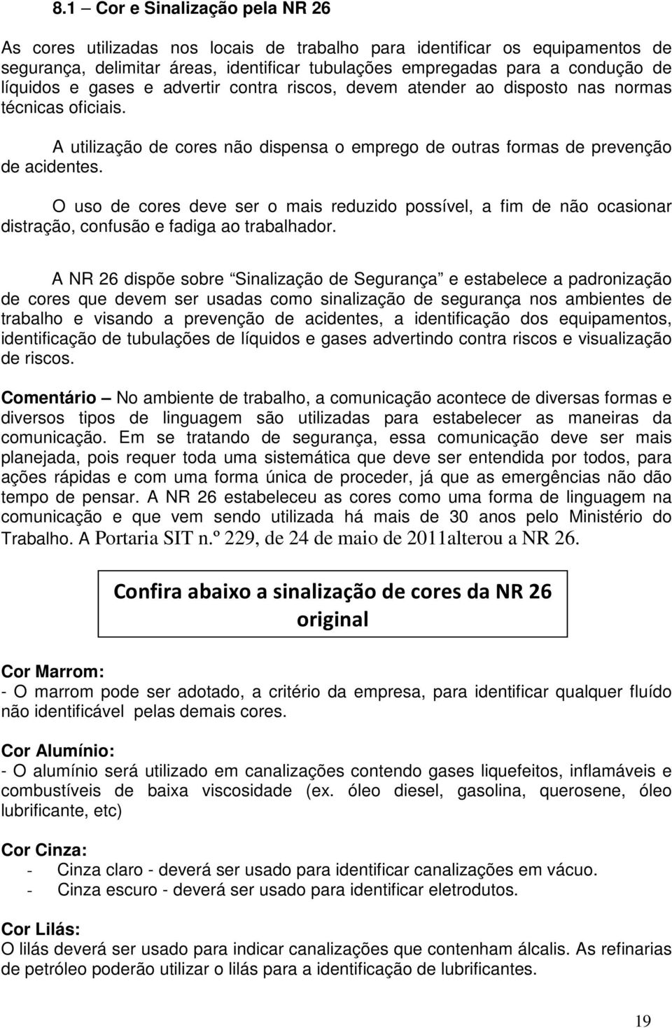 O uso de cores deve ser o mais reduzido possível, a fim de não ocasionar distração, confusão e fadiga ao trabalhador.