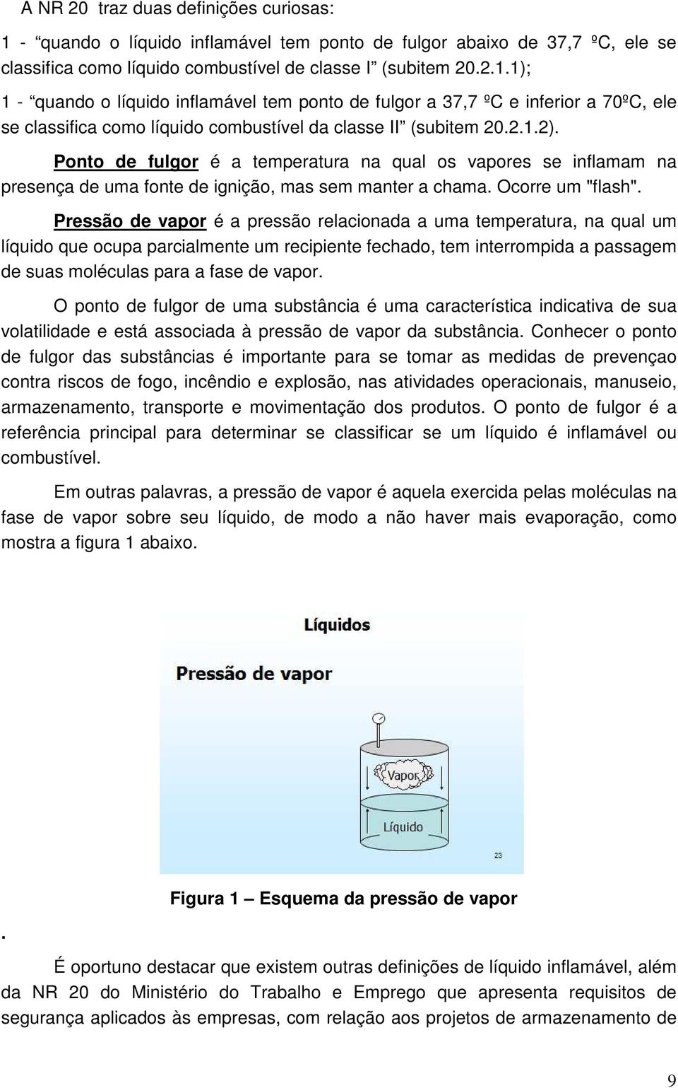 Pressão de vapor é a pressão relacionada a uma temperatura, na qual um líquido que ocupa parcialmente um recipiente fechado, tem interrompida a passagem de suas moléculas para a fase de vapor.