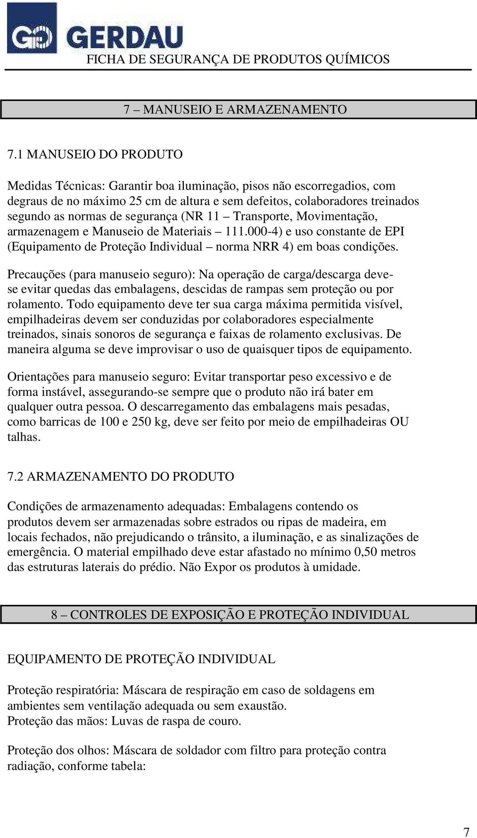 segurança (NR 11 Transporte, Movimentação, armazenagem e Manuseio de Materiais 111.000-4) e uso constante de EPI (Equipamento de Proteção Individual norma NRR 4) em boas condições.