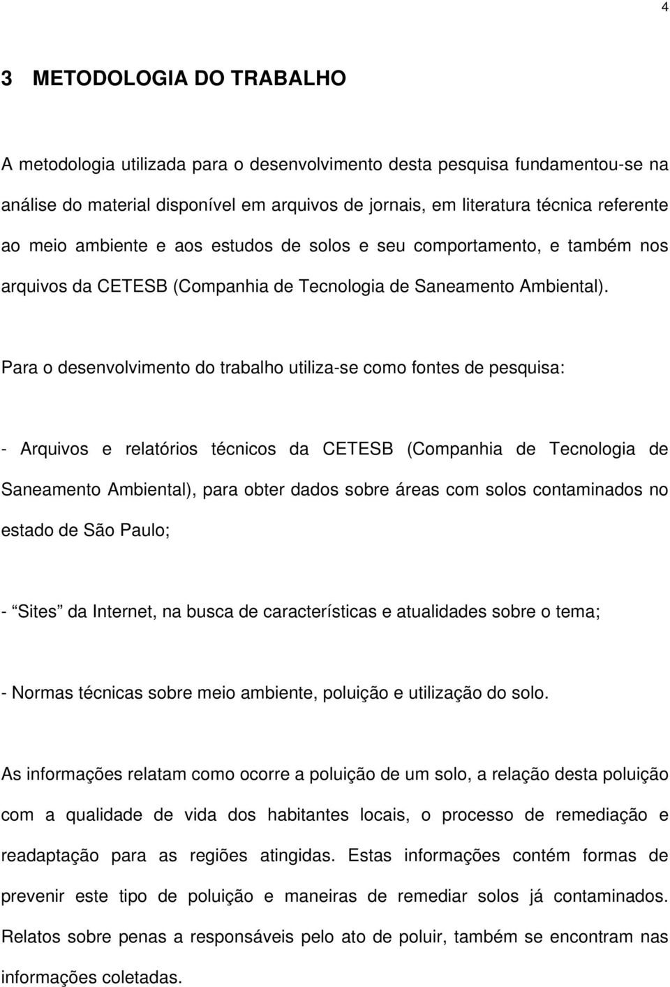 Para o desenvolvimento do trabalho utiliza-se como fontes de pesquisa: - Arquivos e relatórios técnicos da CETESB (Companhia de Tecnologia de Saneamento Ambiental), para obter dados sobre áreas com