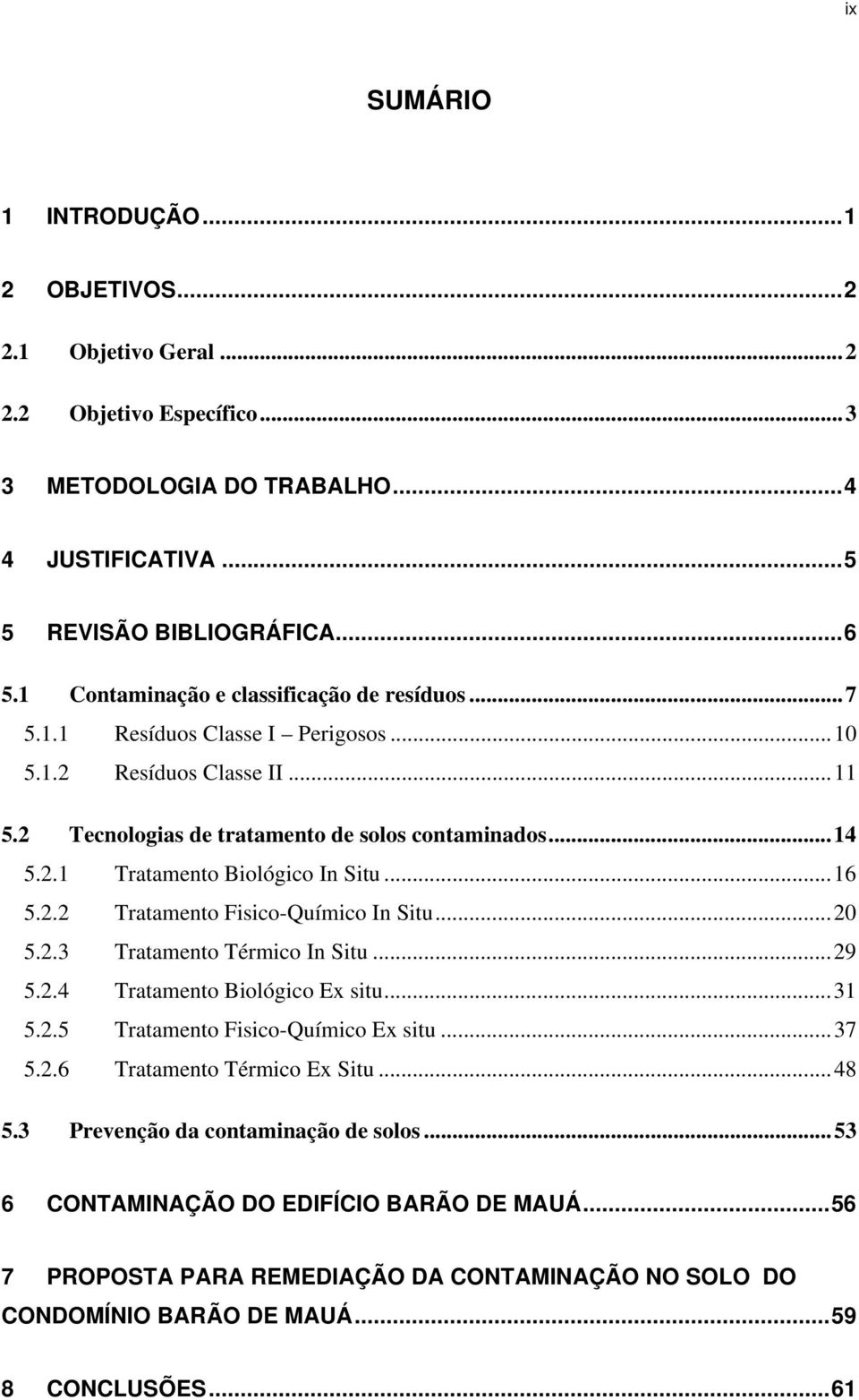 ..16 5.2.2 Tratamento Fisico-Químico In Situ...20 5.2.3 Tratamento Térmico In Situ...29 5.2.4 Tratamento Biológico Ex situ...31 5.2.5 Tratamento Fisico-Químico Ex situ...37 5.2.6 Tratamento Térmico Ex Situ.