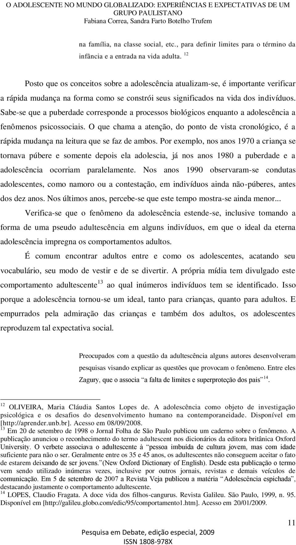 Sabe-se que a puberdade corresponde a processos biológicos enquanto a adolescência a fenômenos psicossociais.