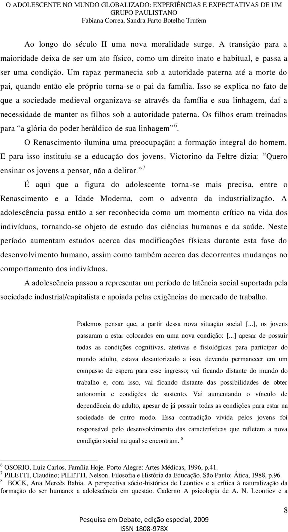 Isso se explica no fato de que a sociedade medieval organizava-se através da família e sua linhagem, daí a necessidade de manter os filhos sob a autoridade paterna.