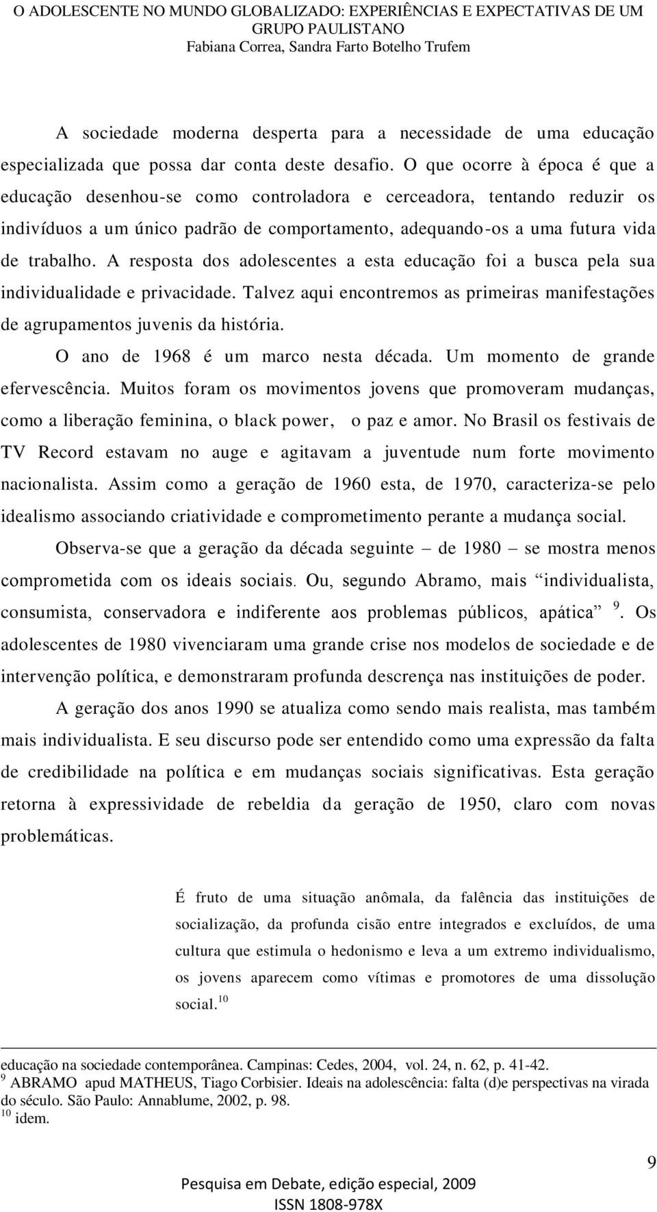 A resposta dos adolescentes a esta educação foi a busca pela sua individualidade e privacidade. Talvez aqui encontremos as primeiras manifestações de agrupamentos juvenis da história.