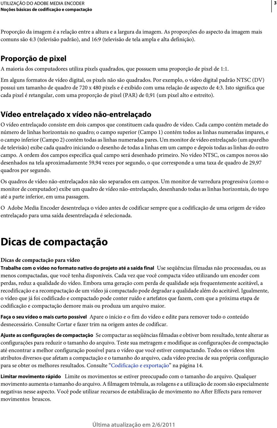 Proporção de pixel A maioria dos computadores utiliza pixels quadrados, que possuem uma proporção de pixel de 1:1. Em alguns formatos de vídeo digital, os pixels não são quadrados.