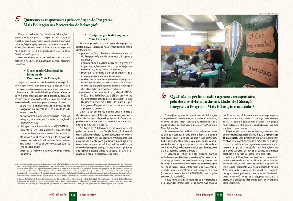 acompanhamento das aplicações de recursos. À frente dessas equipes nas Secretarias está o Coordenador Municipal ou Estadual do Programa.