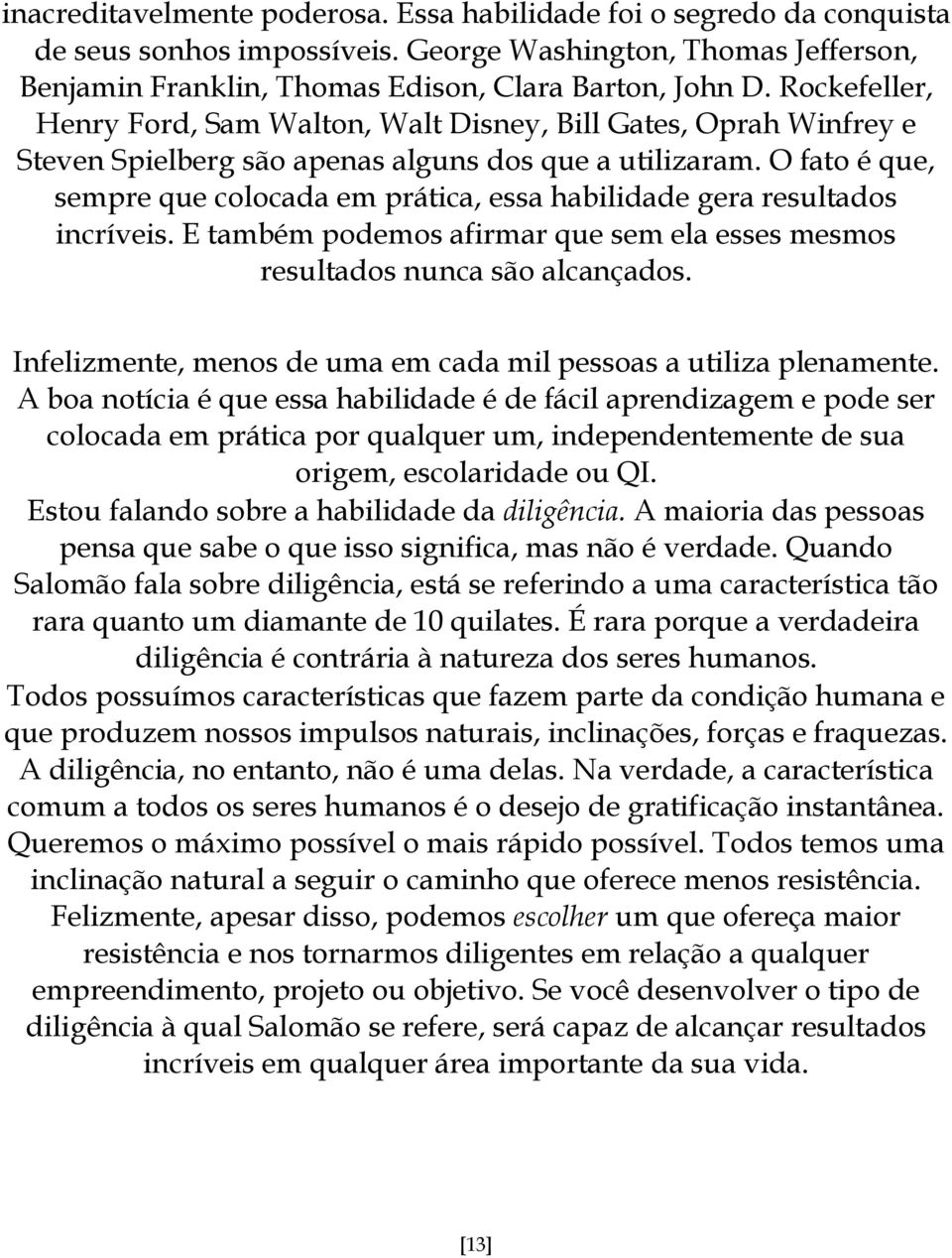 O fato é que, sempre que colocada em prática, essa habilidade gera resultados incríveis. E também podemos afirmar que sem ela esses mesmos resultados nunca são alcançados.