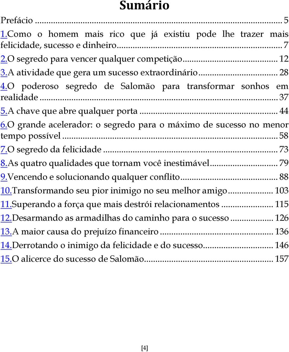 O grande acelerador: o segredo para o máximo de sucesso no menor tempo possível... 58 7.O segredo da felicidade... 73 8.As quatro qualidades que tornam você inestimável... 79 9.