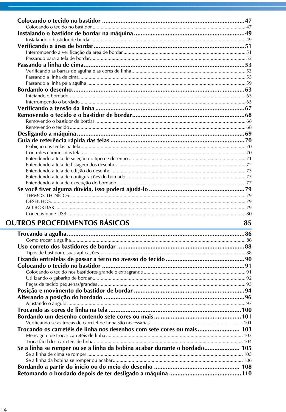 .. 59 Bordando o desenho...6 Iniciando o bordado... 6 Interrompendo o bordado... 65 Verificando a tensão da linha...67 Removendo o tecido e o bastidor de bordar...68 Removendo o bastidor de bordar.